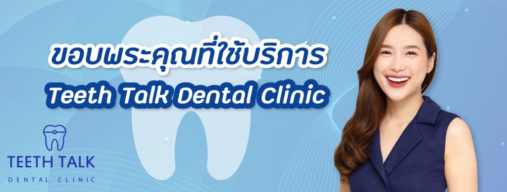 ขอบพระคุณที่ไว้วางใจ TEETH TALK DENTAL CLINIC