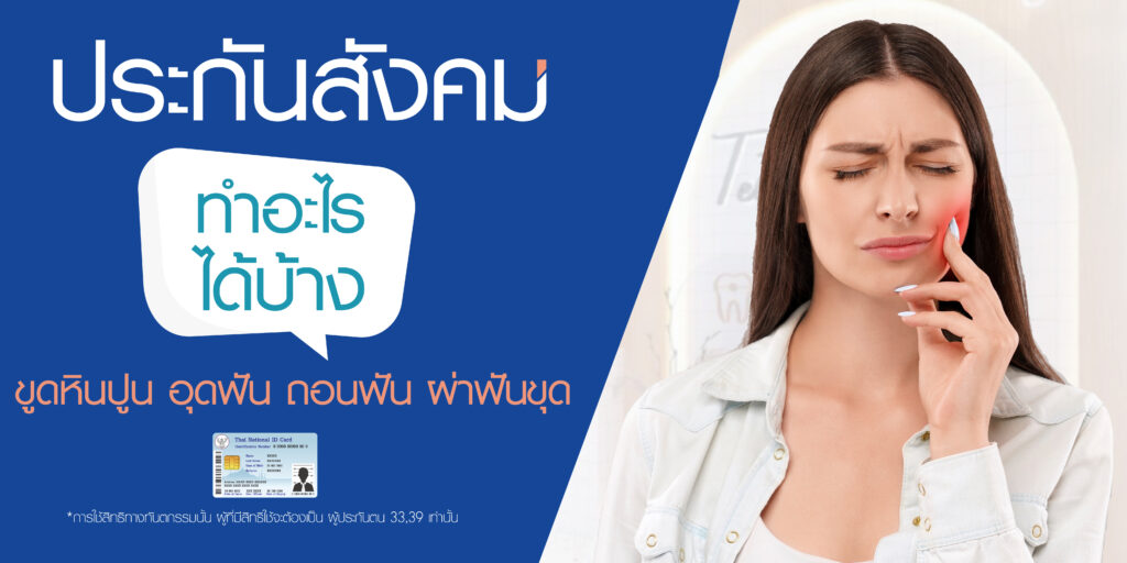 ประกันสังคม ทำอะไร ได้บ้าง ขูดฟัน อุดฟัน ถอนฟัน ผ่าฟันคุด เคลียร์ช่องปากก่อนจัดฟัน เบิกฟันปลอม
