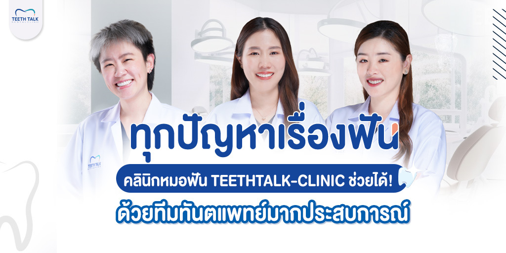 ทุกปัญหาเรื่องฟัน คลินิกหมอฟัน Teethtalk-clinic ช่วยได้! ด้วยทีมทันตแพทย์มากประสบการณ์