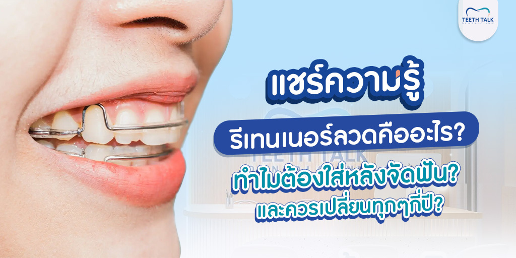 แชร์ความรู้ รีเทนเนอร์ลวด คืออะไร? ทำไมต้องใส่หลังจัดฟัน? และควรเปลี่ยนทุกๆกี่ปี?