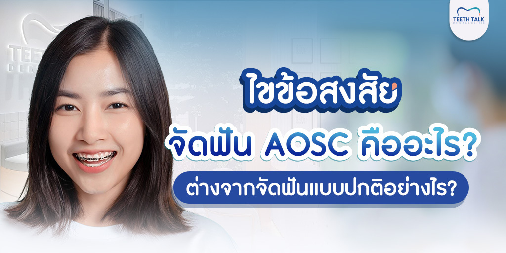 ไขข้อสงสัย จัดฟัน AOSC คืออะไร? ต่างจากจัดฟันแบบปกติอย่างไร?