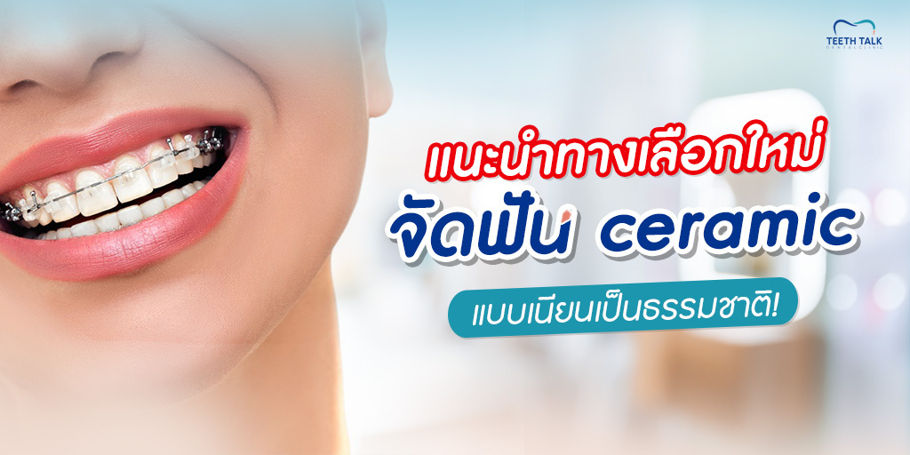 แนะนำทางเลือกใหม่ จัดฟัน ceramic แบบเนียนเป็นธรรมชาติ!